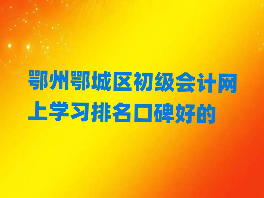鄂州鄂城區初級會計網上學習排名口碑好的