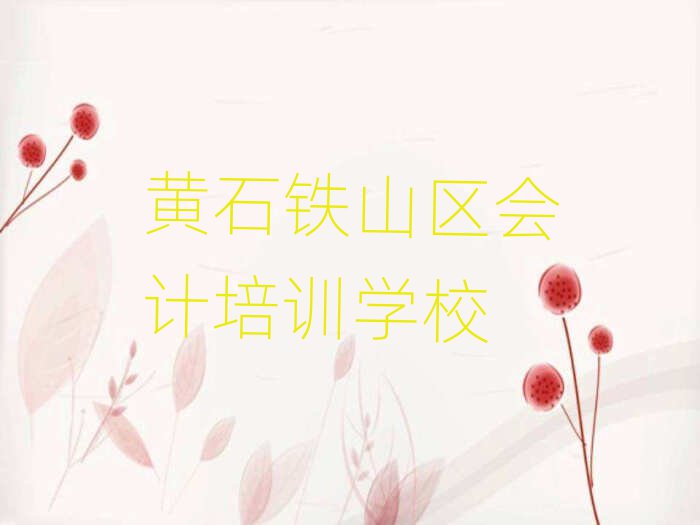 黃石鐵山區會計培訓的課程都有哪些實力排名名單
