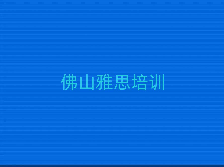 佛山順德區雅思培訓學習名單精選一覽