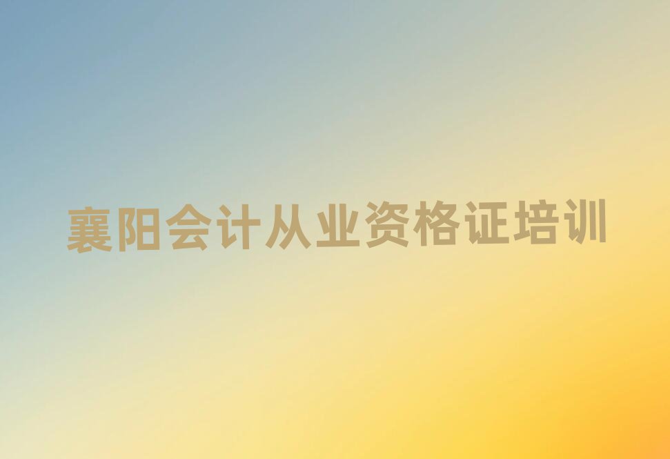 襄陽樊城區(qū)哪里學(xué)會計從業(yè)資格證名單榜首出爐