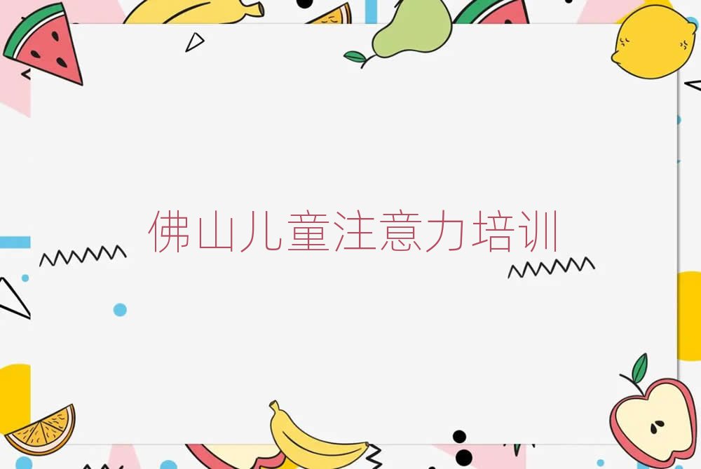 佛山少兒注意力訓練網課本地實力排名一覽更新