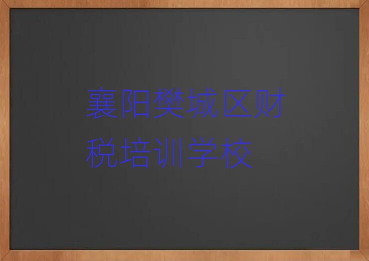 2025襄陽樊城區學財稅去哪好榜單一覽推薦排行榜