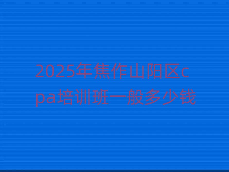 2025年焦作山陽(yáng)區(qū)cpa培訓(xùn)班一般多少錢(qián)