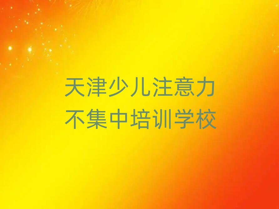 天津少兒注意力不集中訓(xùn)練營(yíng)榜單一覽推薦排行榜