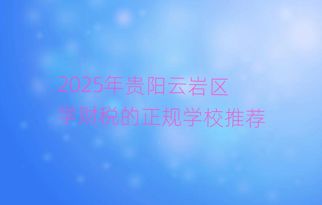 2025年貴陽云巖區學財稅的正規學校推薦