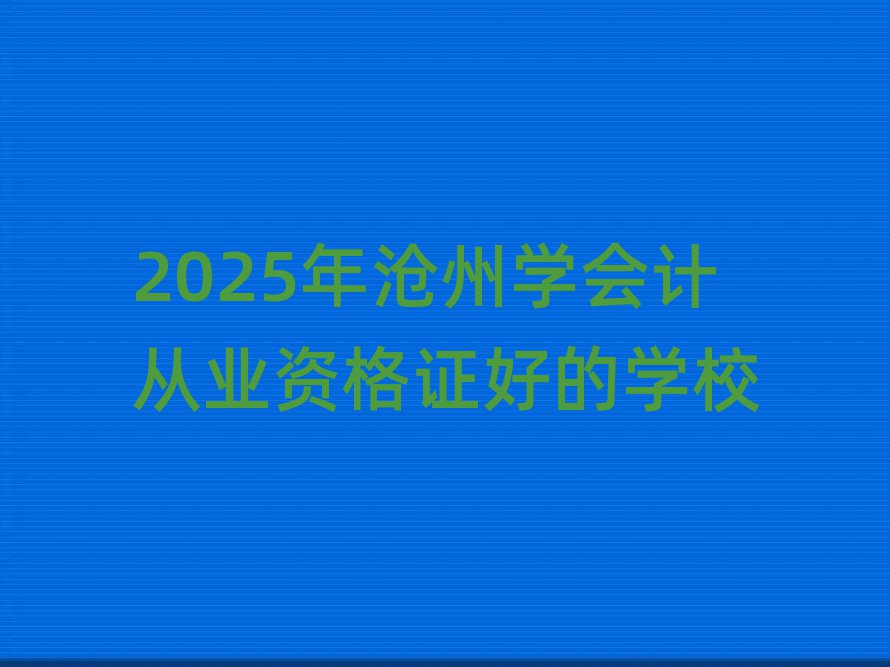 2025年滄州學會計從業資格證好的學校
