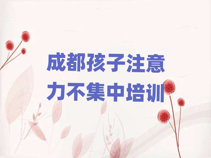 6月成都孩子注意力不集中培訓哪個機構好名單一覽