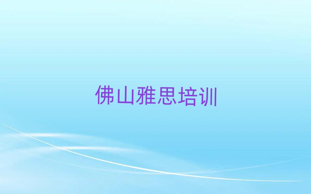 靠前的佛山雅思培訓機構實力排名名單