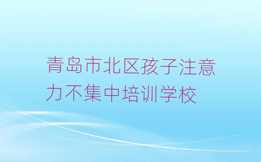 青島有名的孩子注意力不集中培訓學校十大排名