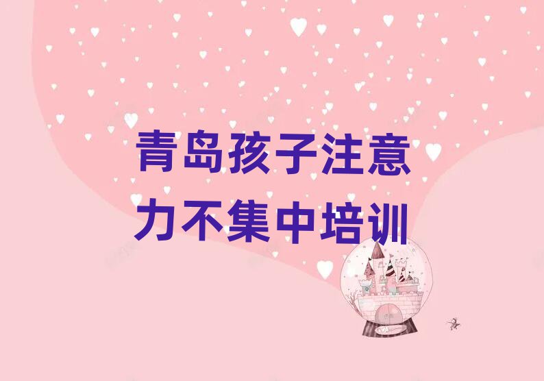 青島有名的孩子注意力不集中培訓學校十大排名