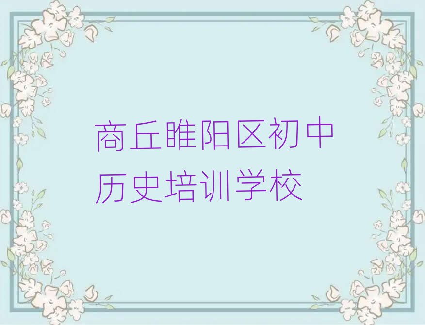 6月商丘睢陽區學初中歷史一般學費多少錢一個月名單更新匯總