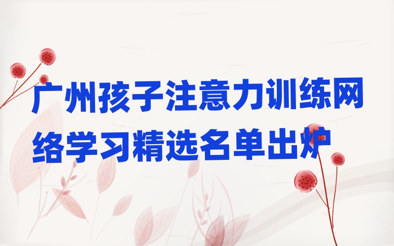 廣州孩子注意力訓練網絡學習精選名單出爐