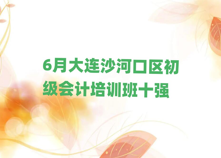 6月大連沙河口區初級會計培訓班十強