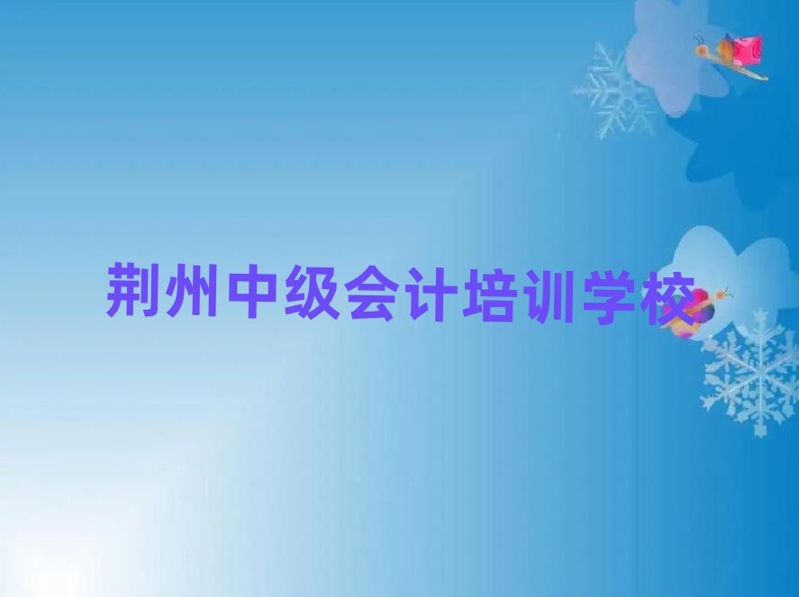 6月荊州荊州區(qū)學中級會計學費大概要需要多長時間排名一覽表