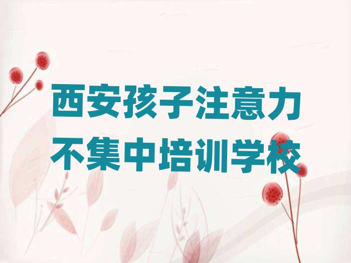 6月西安孩子注意力不集中培訓(xùn)要選擇哪里的學(xué)校
