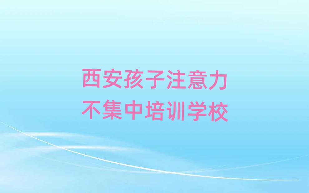 6月西安孩子注意力不集中培訓(xùn)要選擇哪里的學(xué)校