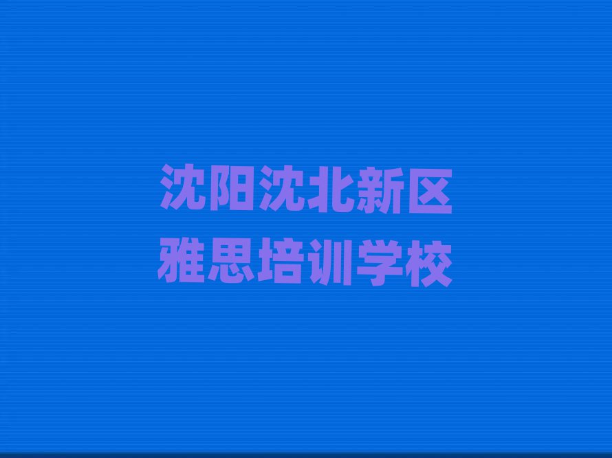 沈陽沈北新區有沒有學雅思的學校實力排名名單