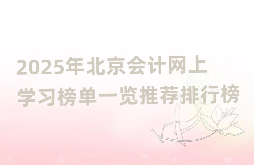 2025年北京會計網上學習榜單一覽推薦排行榜