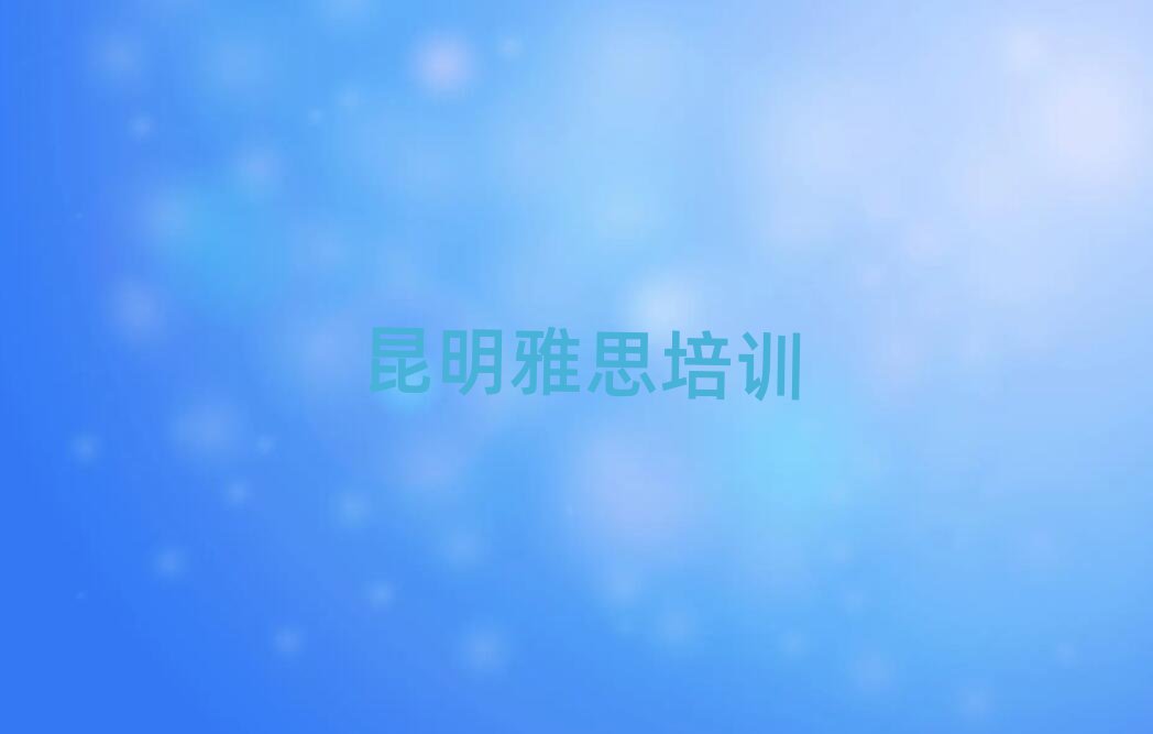昆明比較好的雅思學(xué)校榜單一覽推薦排行榜