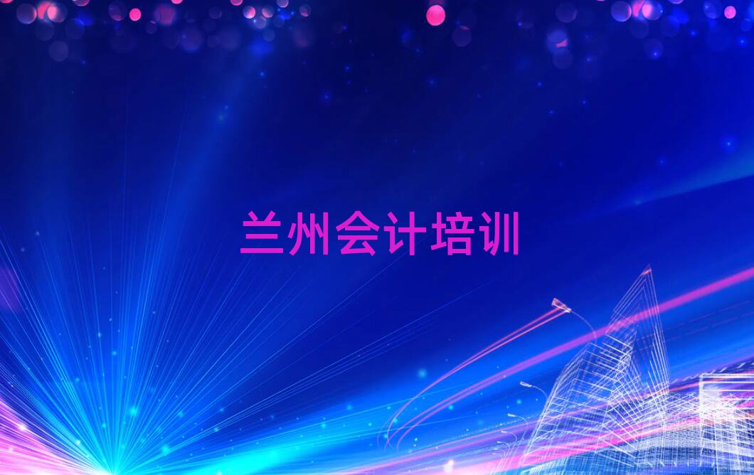 6月蘭州平安鎮專業會計培訓學費名單更新匯總
