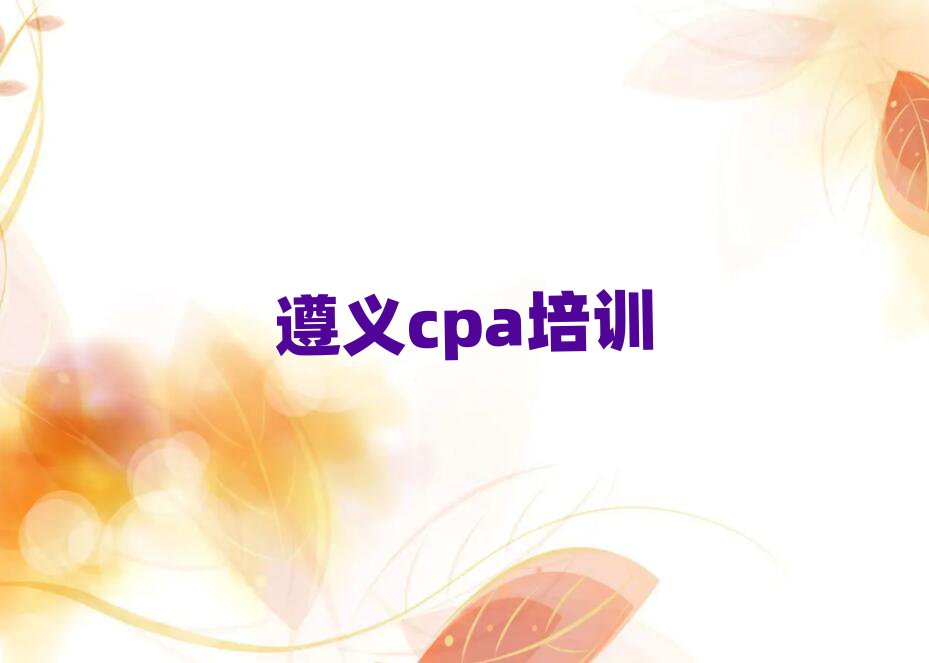 遵義紅花崗區(qū)cpa學校學費本地實力排名一覽更新
