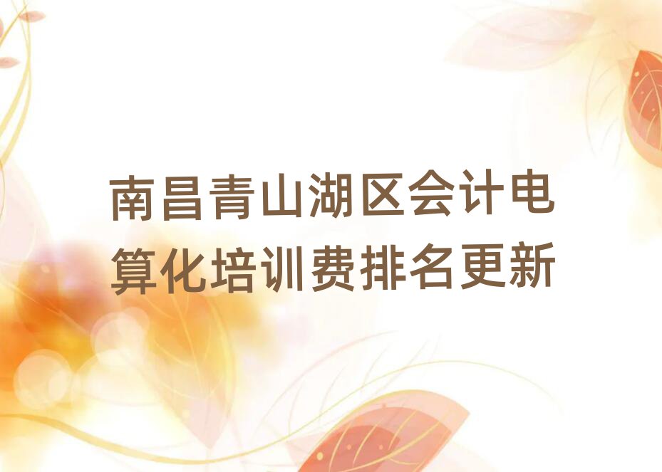 南昌青山湖區會計電算化培訓費排名更新