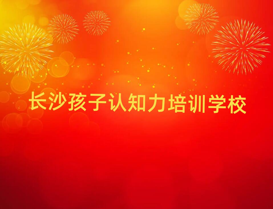 長沙孩子認知力資格培訓班十大名單排名甄選