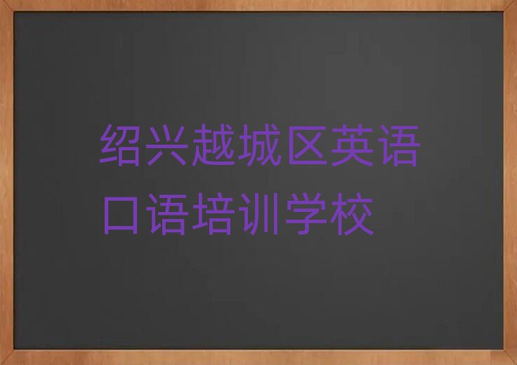 2025年紹興越城區英語口語班培訓學校哪家好名單更新匯總