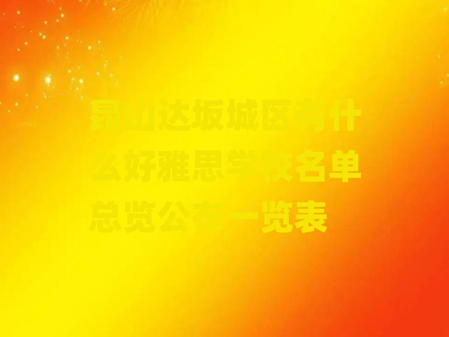 昆山達坂城區(qū)有什么好雅思學校名單總覽公布一覽表