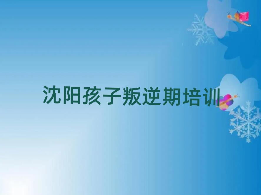 沈陽皇姑區學孩子叛逆期哪個學校好榜首今日公布一覽