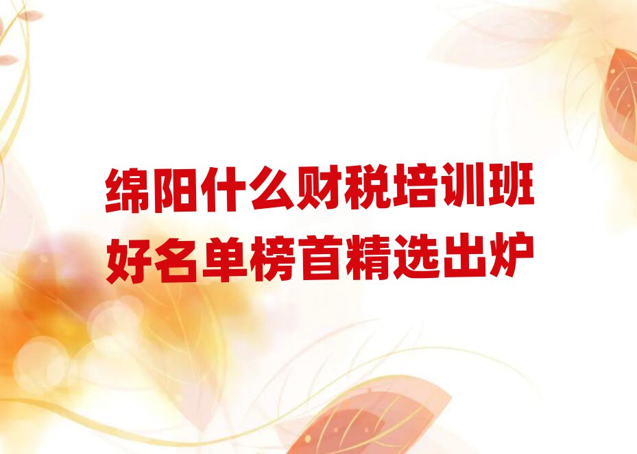綿陽(yáng)什么財(cái)稅培訓(xùn)班好名單榜首精選出爐