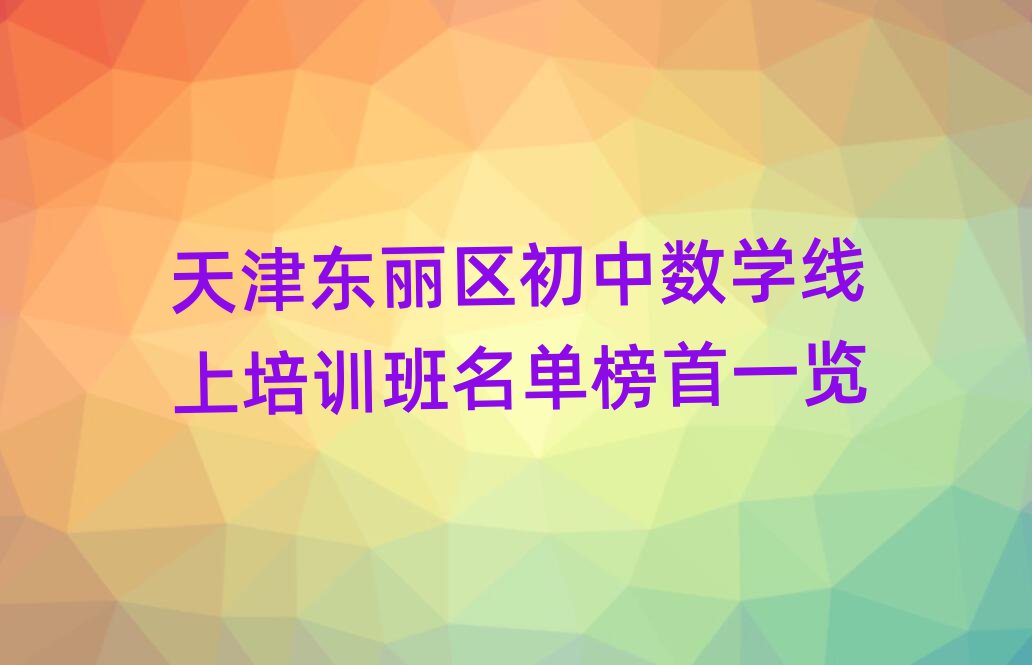 天津東麗區(qū)初中數(shù)學(xué)線上培訓(xùn)班名單榜首一覽