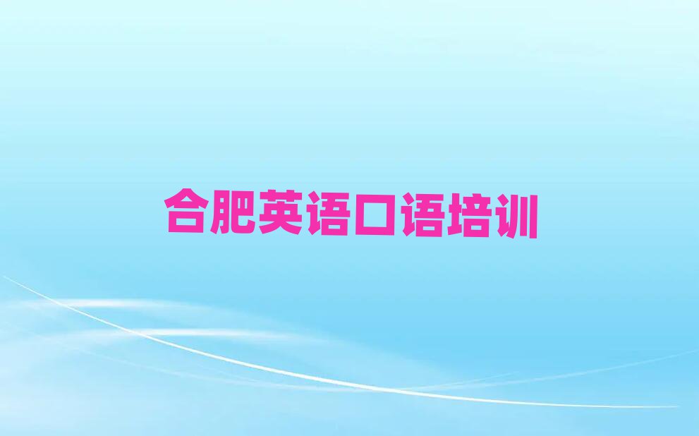 合肥哪里學(xué)英語口語比較好名單榜首公布