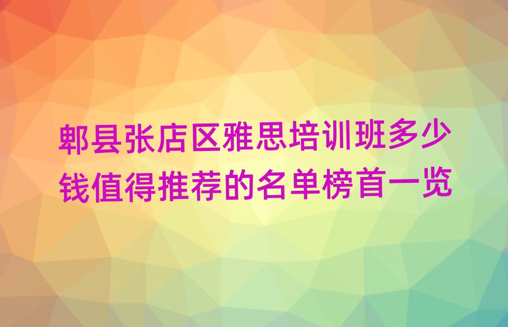 郫縣張店區雅思培訓班多少錢值得推薦的名單榜首一覽