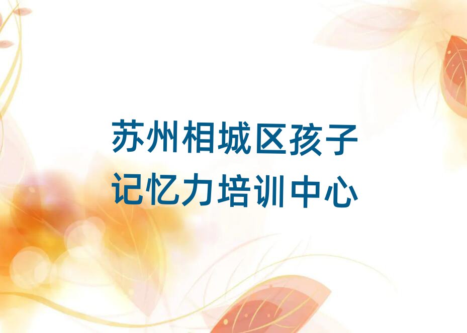 蘇州相城區(qū)哪里學(xué)孩子記憶力名單榜首精選出爐