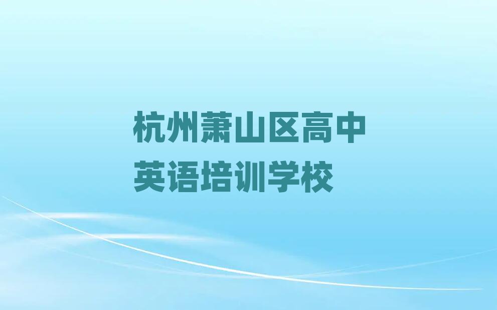 杭州蕭山區(qū)高中英語培訓(xùn)機(jī)構(gòu)排名前十