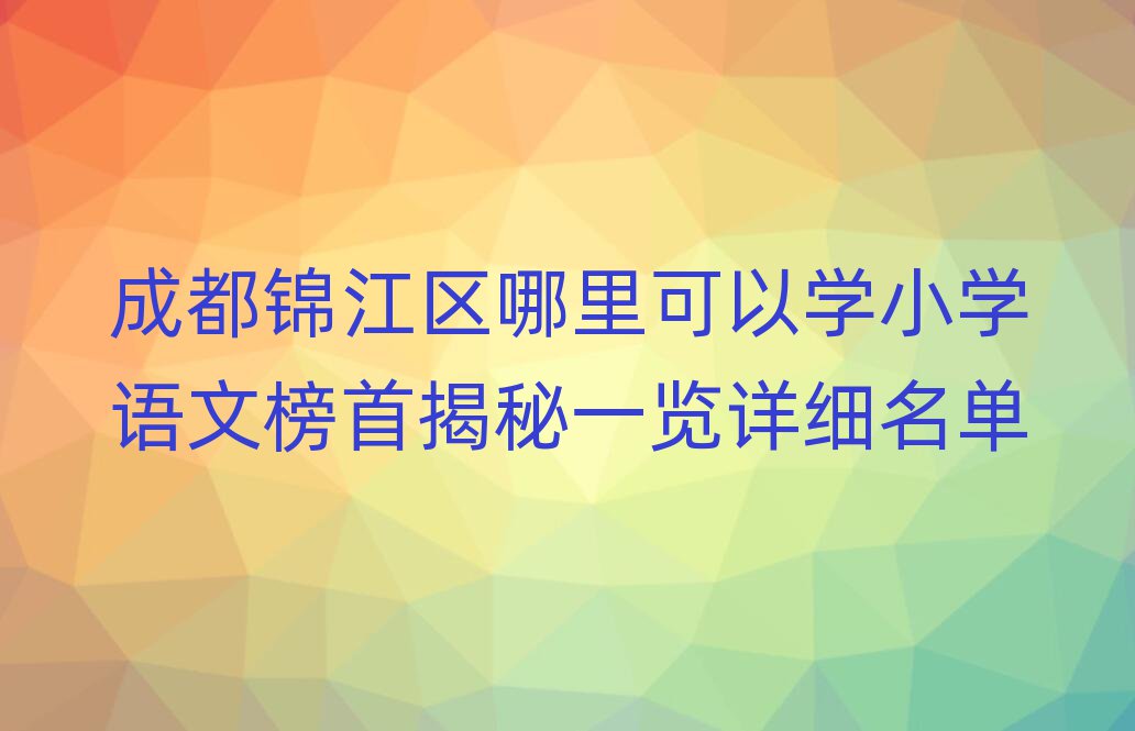 成都錦江區哪里可以學小學語文榜首揭秘一覽詳細名單