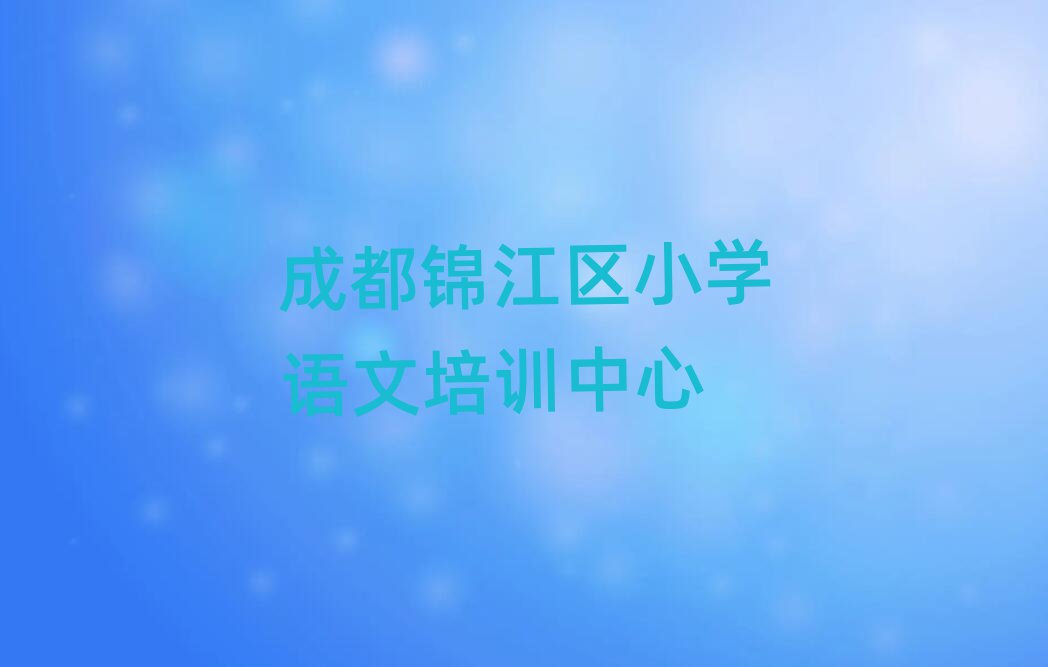 成都錦江區哪里可以學小學語文榜首揭秘一覽詳細名單