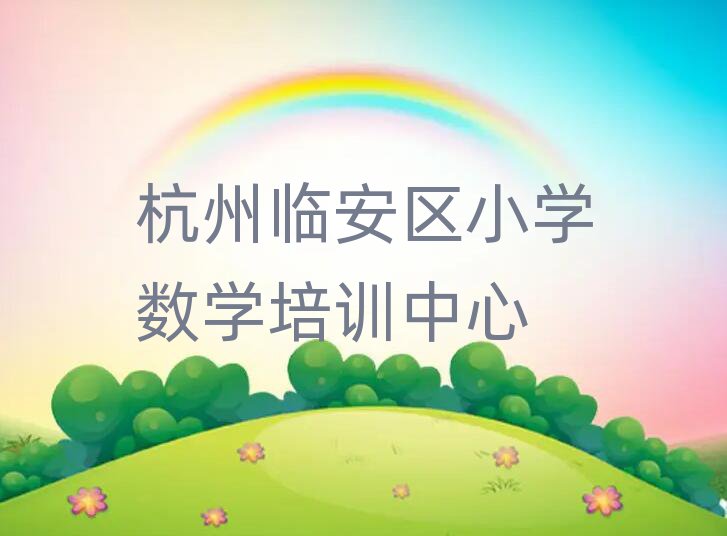 杭州臨安區什么小學數學培訓學校好名單榜首精選出爐
