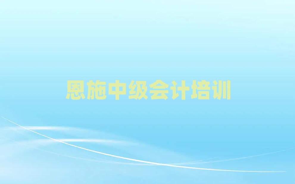 恩施中級會計培訓班有哪些名單榜首一覽