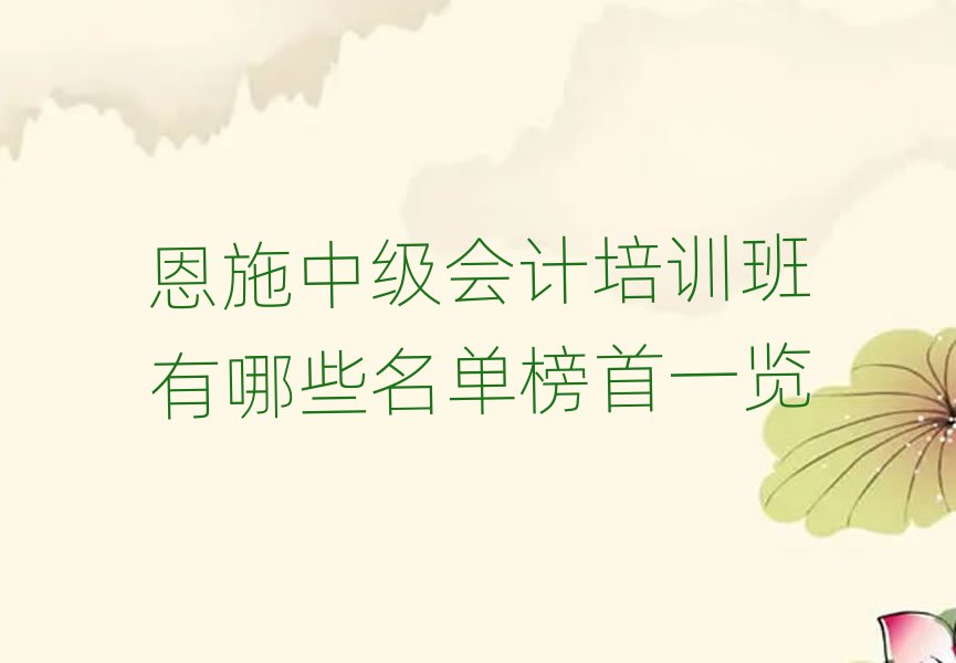 恩施中級會計培訓班有哪些名單榜首一覽