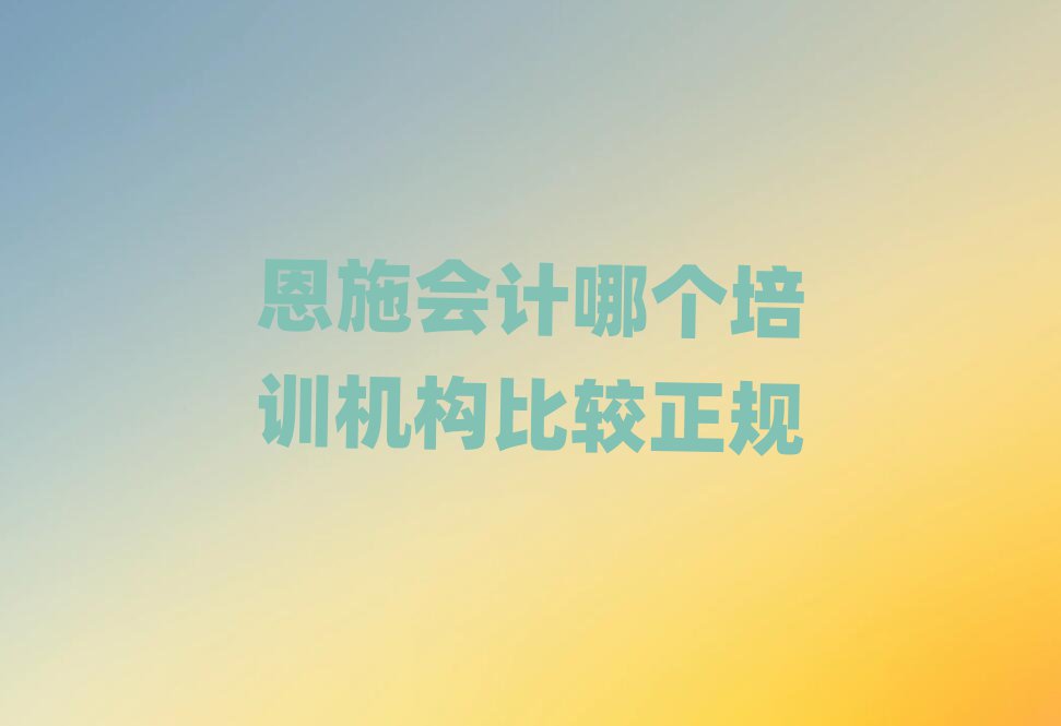 恩施會計哪個培訓(xùn)機構(gòu)比較正規(guī)