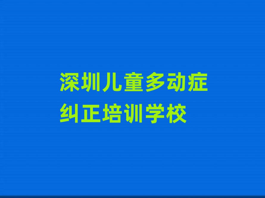 2025年深圳坪山區學兒童多動癥糾正的短期培訓班