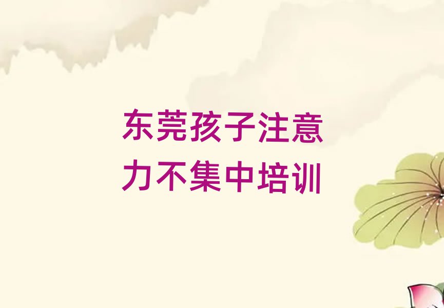 東莞學孩子注意力不集中哪個培訓學校好十大排行