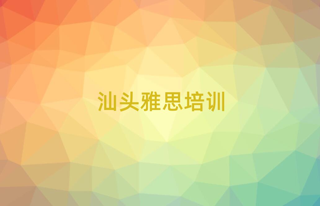 汕頭雅思培訓機構口碑排行榜推薦