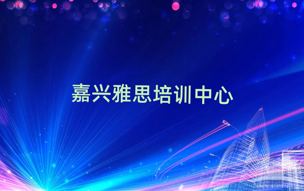 2025年嘉興雅思培訓學習十大一覽匯總本地甄選的