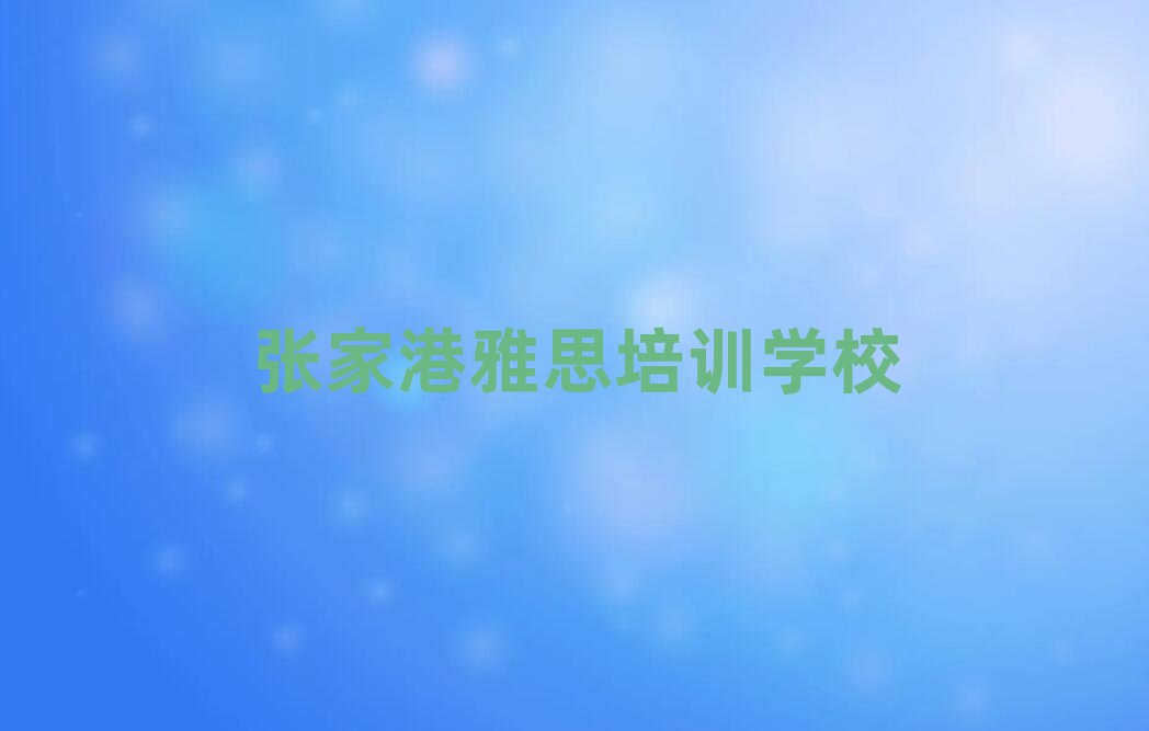 張家港好的雅思培訓(xùn)學(xué)校榜首今日公布一覽