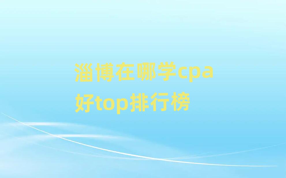 淄博在哪學(xué)cpa好top排行榜