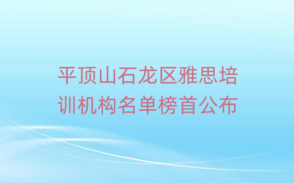 平頂山石龍區雅思培訓機構名單榜首公布
