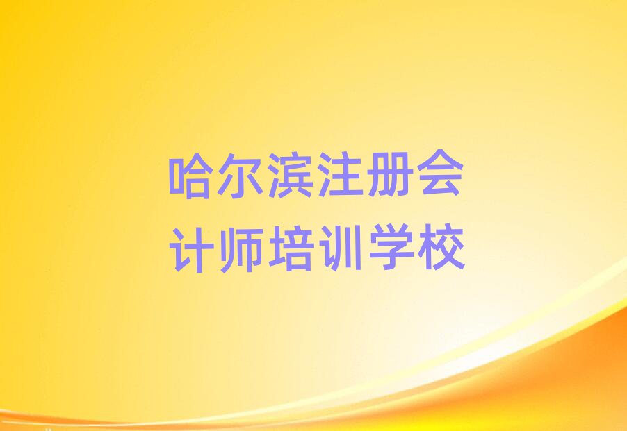 哈爾濱什么注冊(cè)會(huì)計(jì)師學(xué)校好排名近期更新